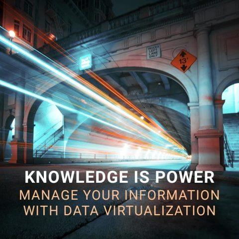 KNOWLEDGE IS POWER. MANAGE YOUR INFORMATION WITH DATA VIRTUALIZATION