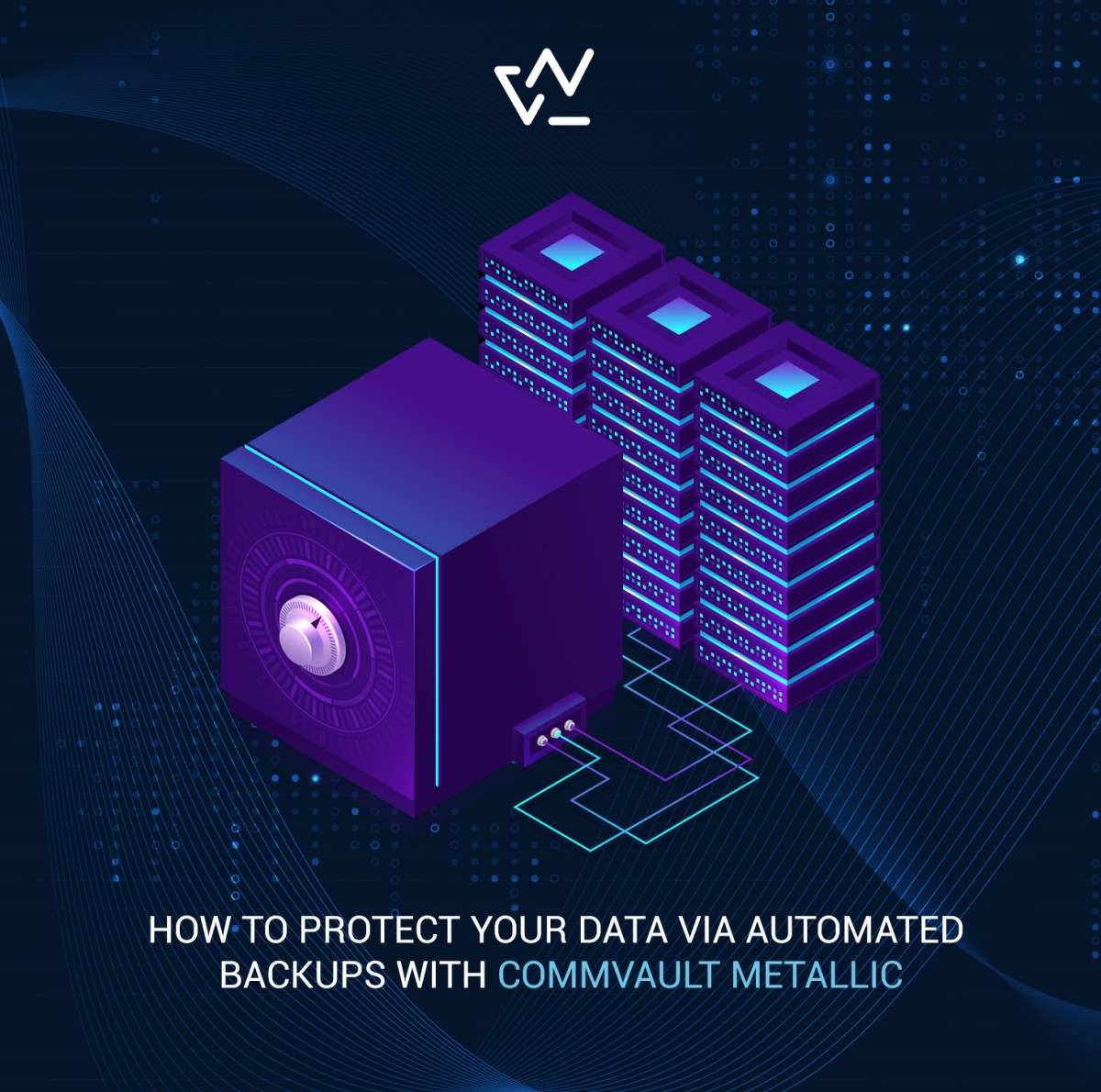 HOW TO PROTECT YOUR DATA VIA AUTOMATED BACKUPS WITH COMMVAULT METALLIC