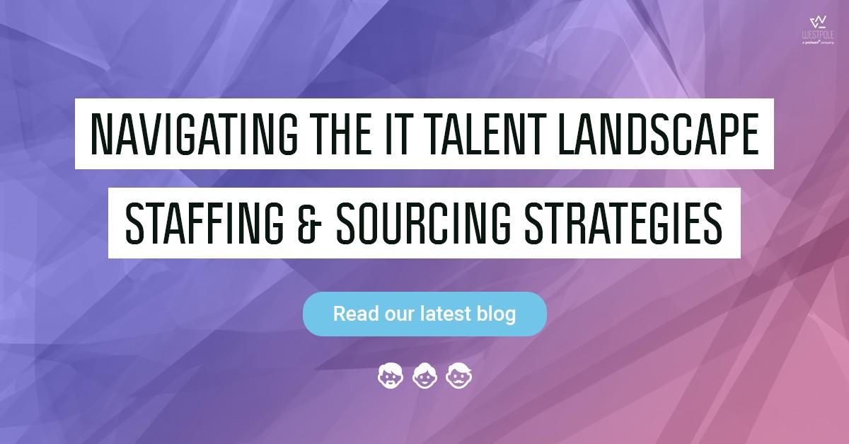 Navigating the IT Talent Landscape: Staffing and Sourcing Strategies 
